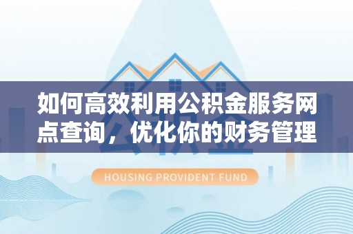 台江如何高效利用公积金服务网点查询，优化你的财务管理