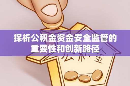 台江探析公积金资金安全监管的重要性和创新路径