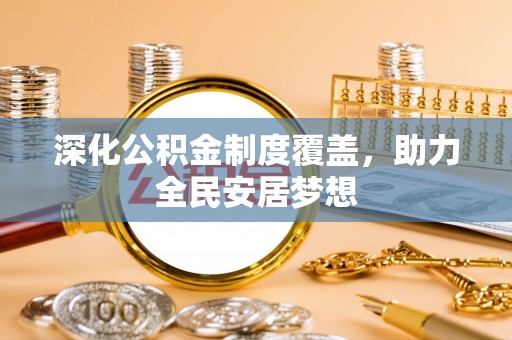 台江深化公积金制度覆盖，助力全民安居梦想