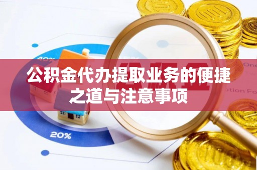 台江公积金代办提取业务的便捷之道与注意事项
