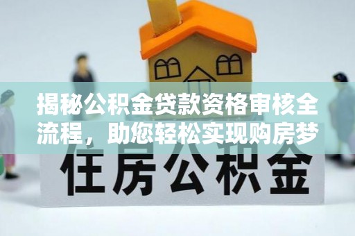台江揭秘公积金贷款资格审核全流程，助您轻松实现购房梦想