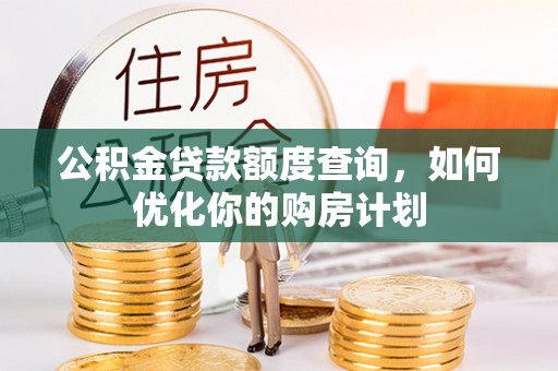 台江公积金贷款额度查询，如何优化你的购房计划