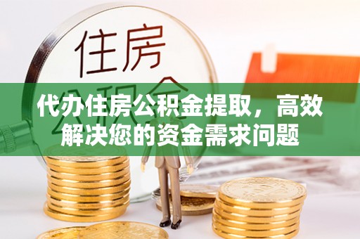 台江代办住房公积金提取，高效解决您的资金需求问题