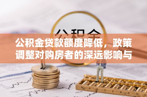 台江公积金贷款额度降低，政策调整对购房者的深远影响与应对策略