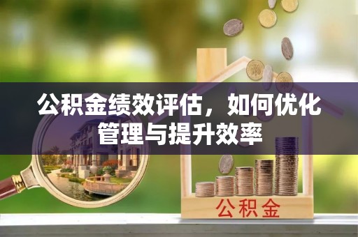 台江公积金绩效评估，如何优化管理与提升效率
