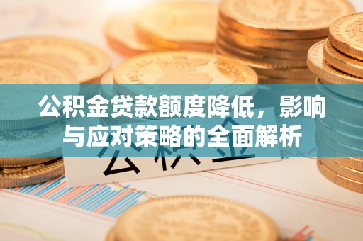 台江公积金贷款额度降低，影响与应对策略的全面解析