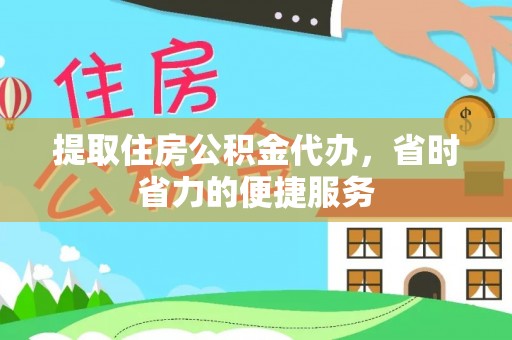 台江提取住房公积金代办，省时省力的便捷服务