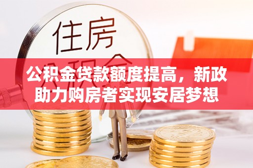 台江公积金贷款额度提高，新政助力购房者实现安居梦想