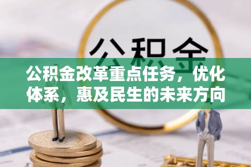 台江公积金改革重点任务，优化体系，惠及民生的未来方向