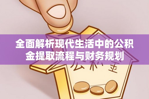 台江全面解析现代生活中的公积金提取流程与财务规划