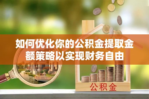 台江如何优化你的公积金提取金额策略以实现财务自由