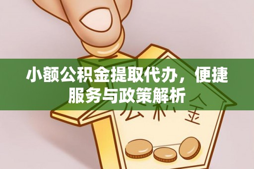 台江小额公积金提取代办，便捷服务与政策解析