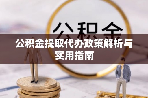 台江公积金提取代办政策解析与实用指南