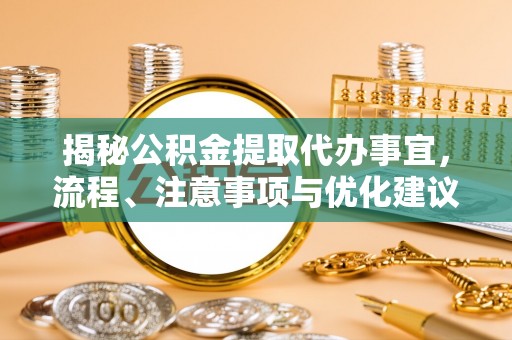 台江揭秘公积金提取代办事宜，流程、注意事项与优化建议