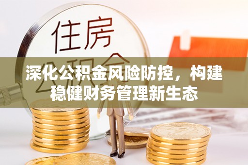 台江深化公积金风险防控，构建稳健财务管理新生态