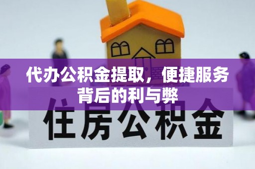 台江代办公积金提取，便捷服务背后的利与弊