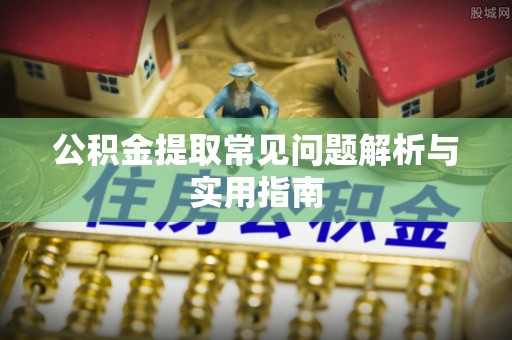 台江公积金提取常见问题解析与实用指南