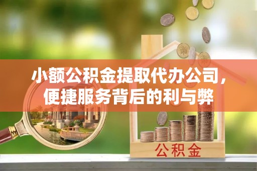 台江小额公积金提取代办公司，便捷服务背后的利与弊