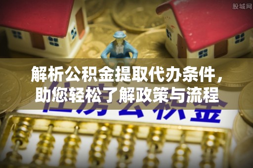台江解析公积金提取代办条件，助您轻松了解政策与流程