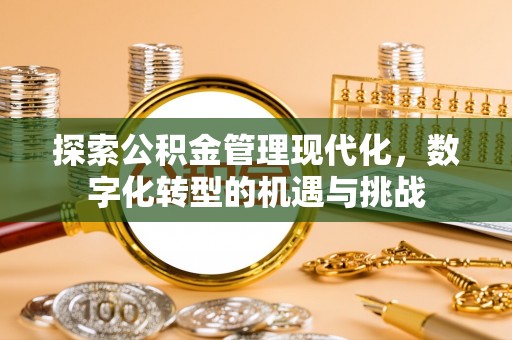 台江探索公积金管理现代化，数字化转型的机遇与挑战