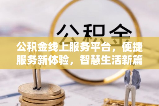 台江公积金线上服务平台，便捷服务新体验，智慧生活新篇章