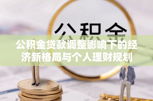 台江公积金贷款调整影响下的经济新格局与个人理财规划
