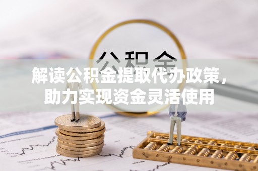 台江解读公积金提取代办政策，助力实现资金灵活使用