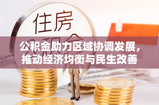 台江公积金助力区域协调发展，推动经济均衡与民生改善