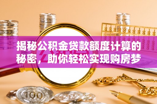 台江揭秘公积金贷款额度计算的秘密，助你轻松实现购房梦想