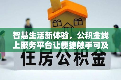 台江智慧生活新体验，公积金线上服务平台让便捷触手可及