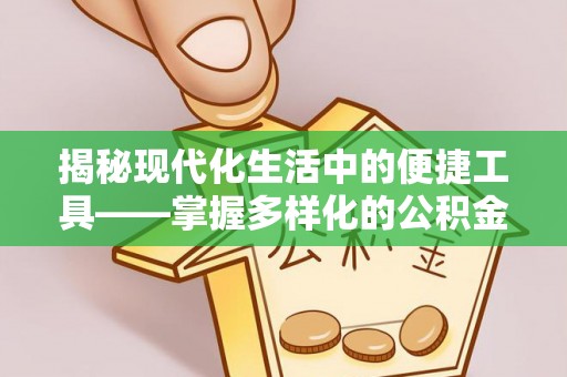 台江揭秘现代化生活中的便捷工具——掌握多样化的公积金查询方式提升生活质量