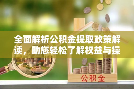 台江全面解析公积金提取政策解读，助您轻松了解权益与操作