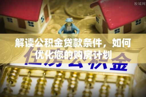 台江解读公积金贷款条件，如何优化您的购房计划