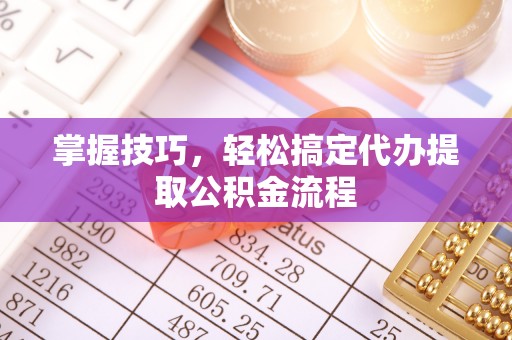 台江掌握技巧，轻松搞定代办提取公积金流程