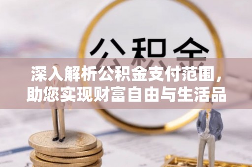 台江深入解析公积金支付范围，助您实现财富自由与生活品质提升