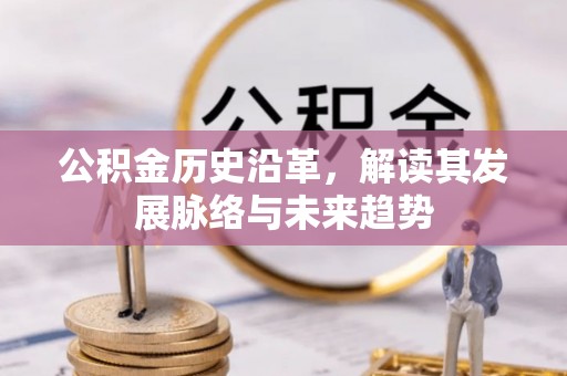 台江公积金历史沿革，解读其发展脉络与未来趋势