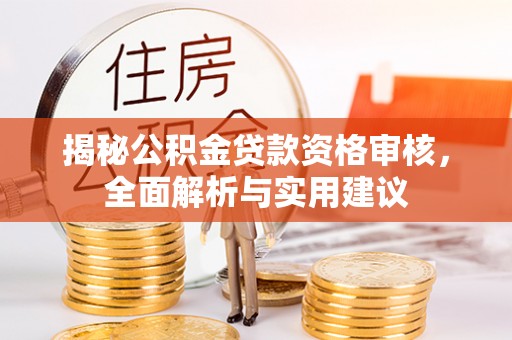 台江揭秘公积金贷款资格审核，全面解析与实用建议
