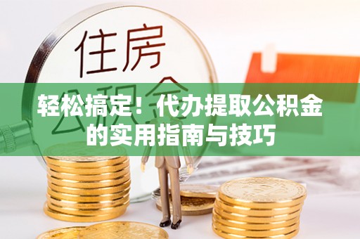 台江轻松搞定！代办提取公积金的实用指南与技巧
