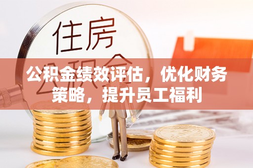 台江公积金绩效评估，优化财务策略，提升员工福利