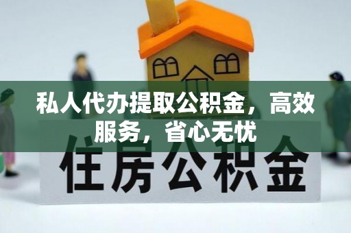台江私人代办提取公积金，高效服务，省心无忧