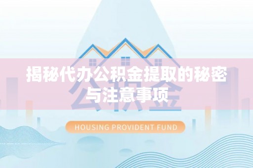 台江揭秘代办公积金提取的秘密与注意事项