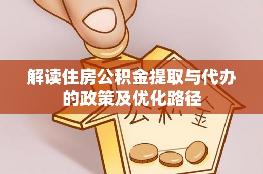 台江解读住房公积金提取与代办的政策及优化路径