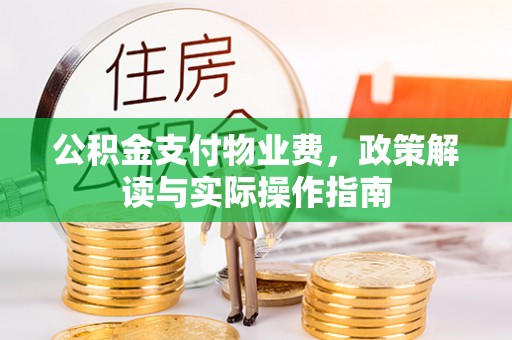 台江公积金支付物业费，政策解读与实际操作指南