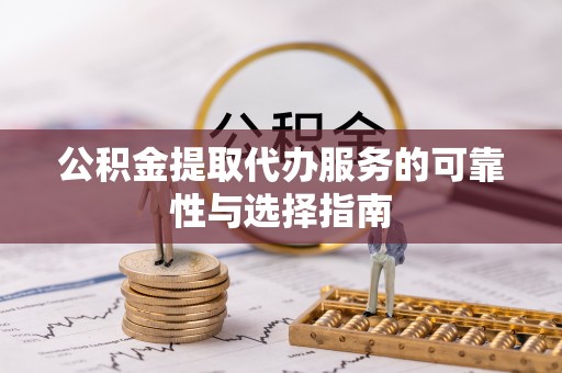 台江公积金提取代办服务的可靠性与选择指南