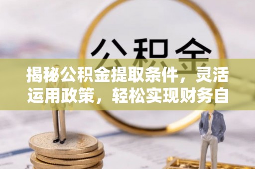 台江揭秘公积金提取条件，灵活运用政策，轻松实现财务自由