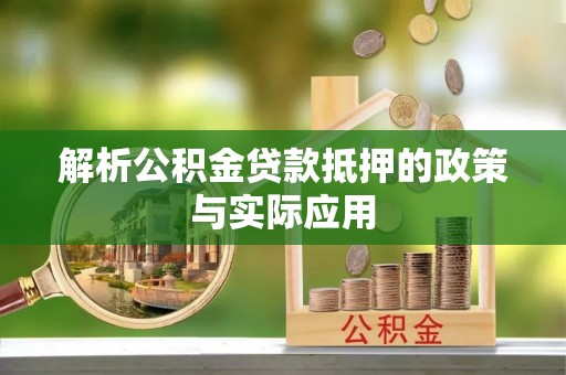 台江解析公积金贷款抵押的政策与实际应用