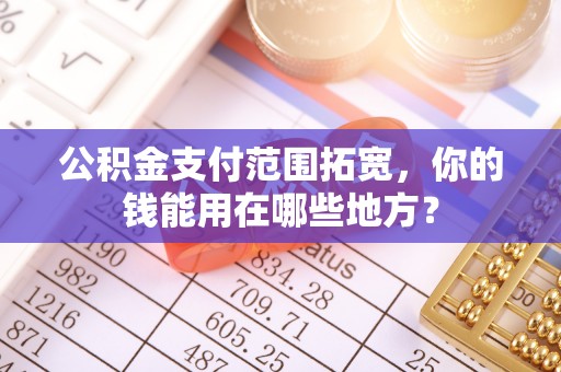 台江公积金支付范围拓宽，你的钱能用在哪些地方？