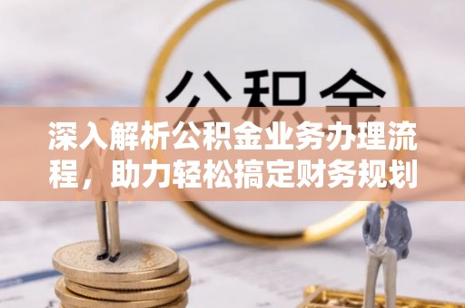 台江深入解析公积金业务办理流程，助力轻松搞定财务规划