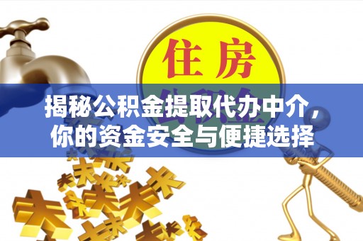 台江揭秘公积金提取代办中介，你的资金安全与便捷选择