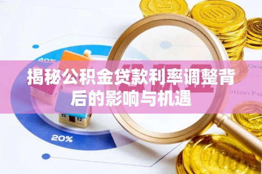 台江揭秘公积金贷款利率调整背后的影响与机遇